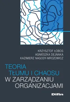 Teoria tłumu i chaosu w zarządzaniu organizacjami - Agnieszka Dejnaka, Krzysztof Łobos, Kazimierz Nagody-Mrozowicz