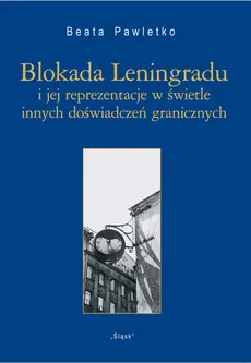 Blokada Leningradu i jej reprezentacje w świetle innych doświadczeń granicznych - Outlet - Beata Pawletko