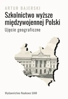 Szkolnictwo wyższe międzywojennej Polski. Ujęcie geograficzne - Artur Bajerski
