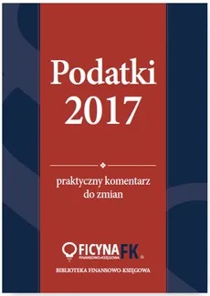 Podatki 2017 Praktyczny komentarz do zmian - Outlet - Katarzyna Czajkowska-Matosiuk, Tomasz Krywan, Rafał Kuciński, Bogdan Świąder