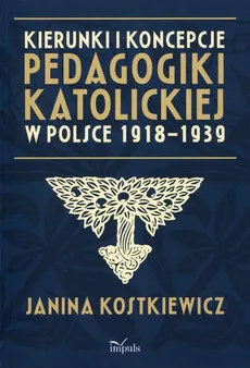 Kierunki i koncepcje pedagogiki katolickiej w Polsce 1918-1939 - Janina Kostkiewicz