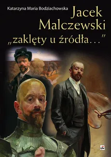 Jacek Malczewski „zaklęty u źródła…” - Bodziachowska Katarzyna Maria