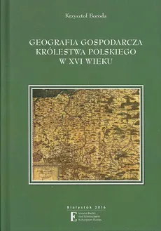 Geografia gospodarcza Królestwa Polskiego w XVI wieku - Outlet - Krzysztof Boroda