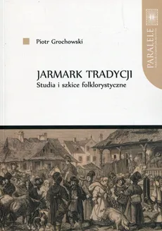Jarmark tradycji Studia i szkice folklorystyczne - Outlet - Piotr Grochowski