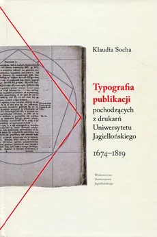 Typografia publikacji pochodzących Z DRUKARŃ Uniwersytetu Jagiellońskiego 1674-1819 - Outlet - Klaudia Socha