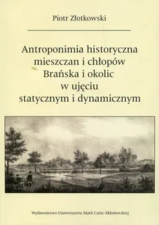 Antroponimia historyczna mieszczan i chłopów Brańska i okolic w ujęciu statycznym i dynamicznym - Piotr Złotkowski
