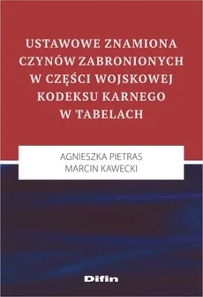 Ustawowe znamiona czynów zabronionych w części wojskowej kodeksu karnego w tabelach - Marcin Kawecki, Agnieszka Pietras