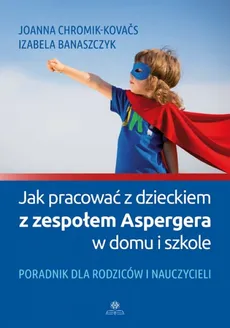 Jak pracować z dzieckiem z zespołem Aspergera w domu i szkole - Outlet - Izabela Banaszczyk, Joanna Chromik-Kovačs