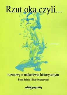 Rzut oka czyli... rozmowy o malarstwie historycznym - Piotr Ostaszewski, Beata Sekuła