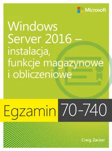Egzamin 70-740: Windows Server 2016 - Instalacja, funkcje magazynowe i obliczeniowe - Craig Zacker