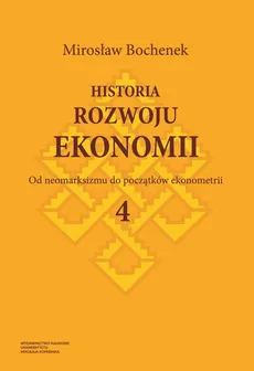 Historia rozwoju ekonomii Tom 4 Od neomarksizmu do początków ekonometrii - Outlet - Mirosław Bochenek