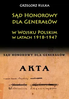 Sąd Honorowy dla Generałów w Wojsku Polskim w latach 1918-1947 - Outlet - Grzegorz Kulka
