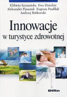 Innowacje w turystyce zdrowotnej - Ewa Dziedzic, Aleksander Panasiuk, Eugenia Panfiluk, Andrzej Rutkowski, Elżbieta Szymańska