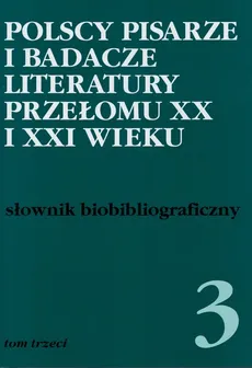 Polscy pisarze i badacze literatury przełomu XX i XXI wieku Tom 3