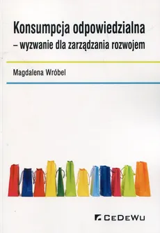 Konsumpcja odpowiedzialna wyzwanie dla zarządzania rozwojem - Magdalena Wróbel