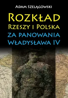 Rozkład Rzeszy i Polska za panowania Władysława IV - Outlet - Adam Szelągowski