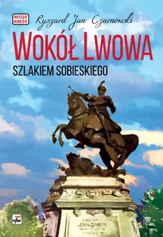 Wokół Lwowa Szlakiem Sobieskiego - Czarnowski Ryszard Jan