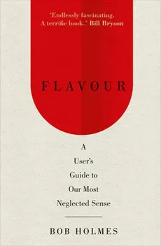 Flavour A User's Guide to Our Most Neglected Sense - Bob Holmes