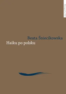 Haiku po polsku Genologia w perspektywie transkulturowej - Outlet - Beata Śniecikowska