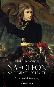 Napoleon na ziemiach polskich - Outlet - Jakub Hermanowicz