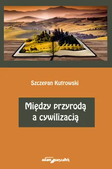 Między przyrodą a cywilizacją - Szczepan Kutrowski
