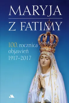Maryja z Fatimy 100 rocznica objawień 1917-2017 - Monika Karolczuk