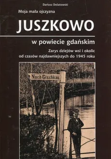 Moja mała ojczyzna Juszkowo w powiecie gdańskim - Dariusz Dolatowski