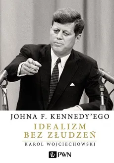 Johna F. Kennedy'ego Idealizm bez złudzeń - Outlet - Karol Wojciechowski