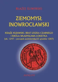 Ziemomysł Inowrocławski Książe kujawski brat Leszka Czarnego i króla Władysława Łokietka - Błażej Śliwiński