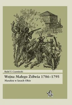 Wojna Małego Żółwia 1786-1795 Masakra w lasach Ohio - Rafał T. Czarniecki