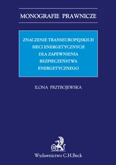 Znaczenie transeuropejskich sieci energetycznych dla zapewnienia bezpieczeństwa energetycznego - Outlet - Ilona Przybojewska
