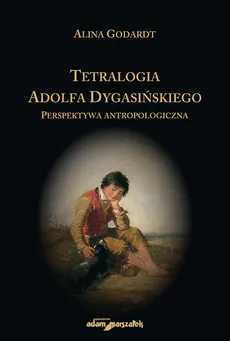 Tetralogia Adolfa Dygasińskiego Perspektywa antropologiczna - Outlet - Alina Godardt