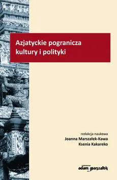 Azjatyckie pogranicza kultury i polityki - Ksenia Kakareko, Joanna Marszałek-Kawa