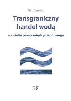 Transgraniczny handel wodą w świetle prawa międzynarodowego - Piotr Szwedo