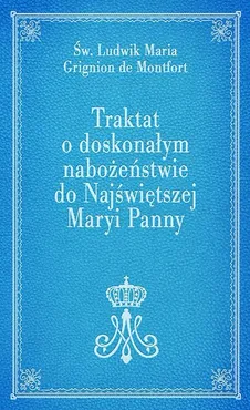 Traktat o doskonałym nabożeństwie do Najświętszej Maryi Panny - Grignion de Montfort Ludwik Maria