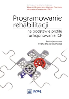 Programowanie rehabilitacji na podstawie profilu funkcjonowania ICF - Maciąg-Tymecka Iwona