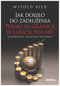 Jak doszło do zadłużenia Polski za granicą w latach 1970-1985 - Witold Bień