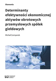 Determinanty efektywności ekonomicznej aktywów obrotowych przemysłowych spółek giełdowych - Michał Comporek