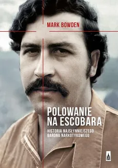Polowanie na Escobara Historia najsłynniejszego barona narkotykowego - Outlet - Mark Bowden