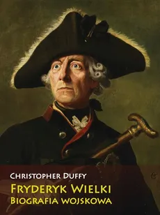 Fryderyk Wielki Biografia wojskowa - Christopher Duffy