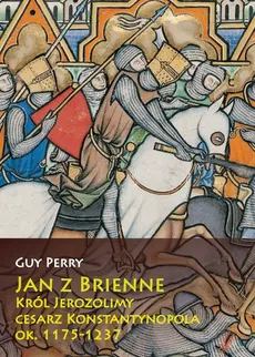 Jan z Brienne Król Jerozolimy cesarz Konstantynopola ok. 1175-1237 - Guy Perry
