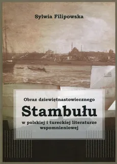 Obraz dziewiętnastowiecznego Stambułu w polskiej i tureckiej literaturze wspomnieniowej - Sylwia Filipowska