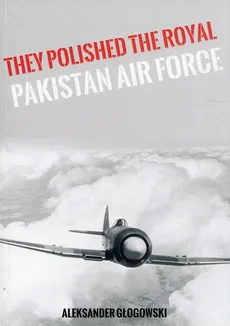 They Polished the Royal Pakistan Air Force - Aleksander Głogowski