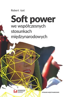 Soft power we współczesnych stosunkach międzynarodowych - Outlet - Robert Łoś