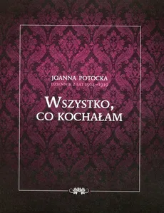 Dziennik z lat 1914-1919 Wszystko co kochałam - Joanna Potocka