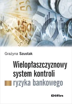 Wielopłaszczyznowy system kontroli ryzyka bankowego - Outlet - Grażyna Szustak