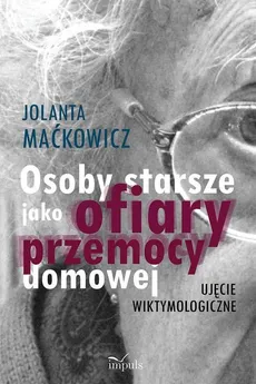 Osoby starsze jako ofiary przemocy domowej - Jolanta Maćkowicz