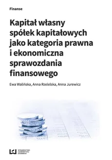 Kapitał własny spółek kapitałowych jako kategoria prawna i ekonomiczna sprawozdania finansowego - Outlet - Anna Jurewicz, Anna Rzetelska, Ewa Walińska
