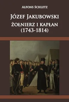 Józef Jakubowski żołnierz i kapłan (1743-1814) - Outlet - Alfons Schletz
