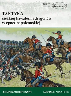 Taktyka ciężkiej kawalerii i dragonów w epoce napoleońskiej - Outlet - Philip Haythornthwaite